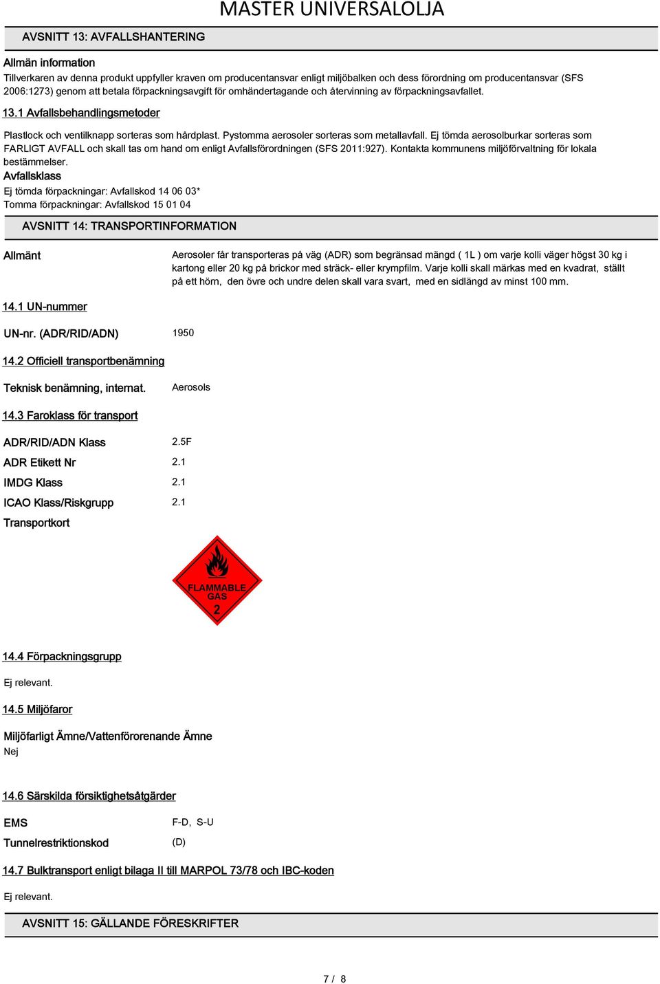 Pystomma aerosoler sorteras som metallavfall. Ej tömda aerosolburkar sorteras som FARLIGT AVFALL och skall tas om hand om enligt Avfallsförordningen (SFS 2011:927).