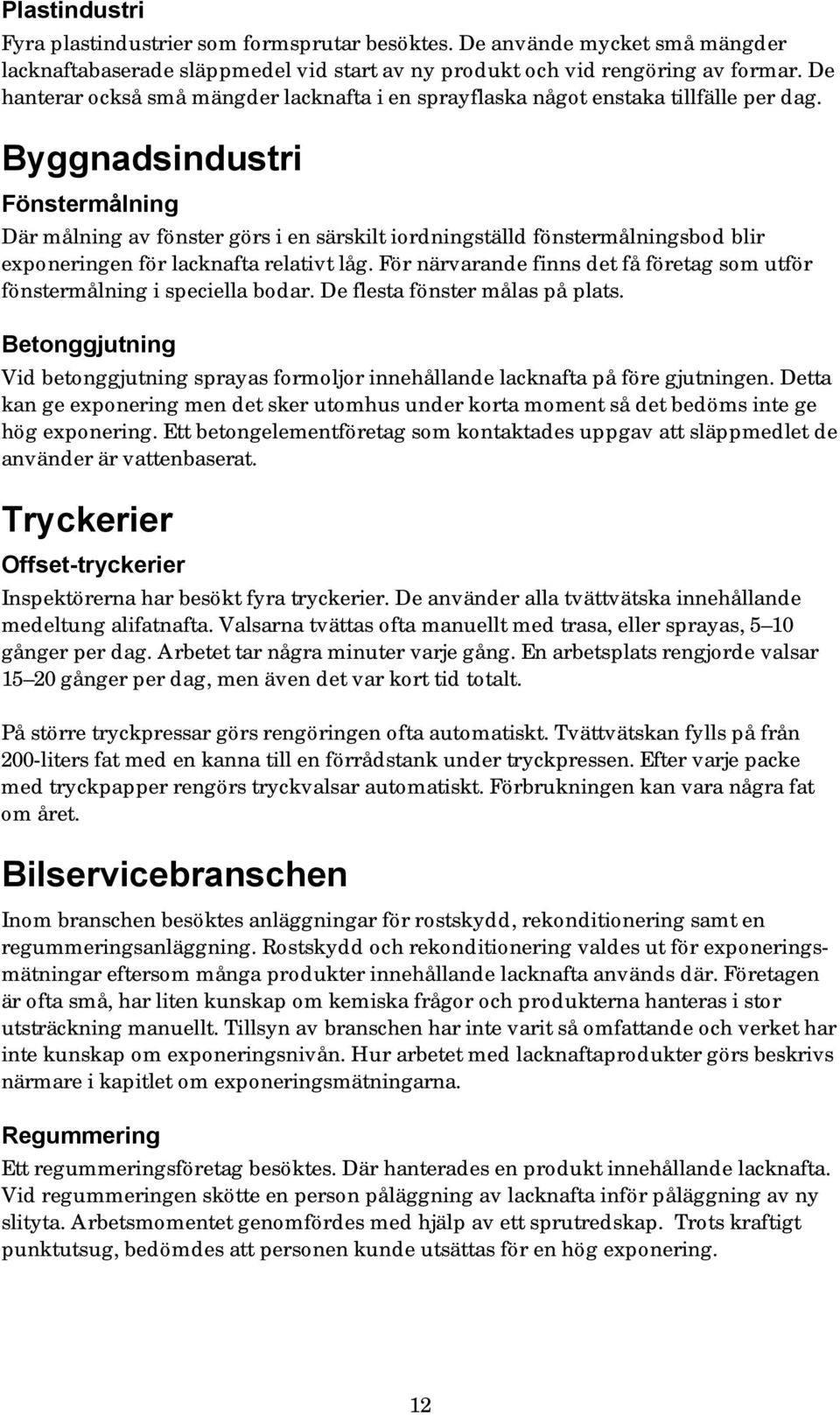 Byggnadsindustri Fönstermålning Där målning av fönster görs i en särskilt iordningställd fönstermålningsbod blir exponeringen för lacknafta relativt låg.