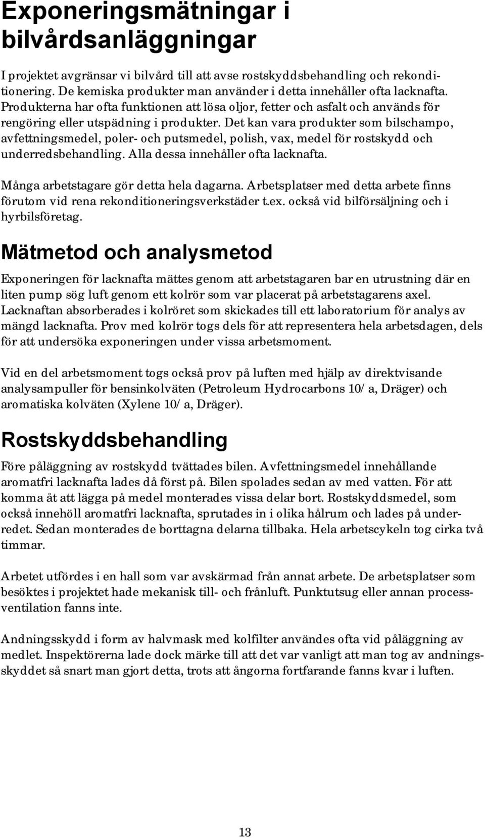 Det kan vara produkter som bilschampo, avfettningsmedel, poler- och putsmedel, polish, vax, medel för rostskydd och underredsbehandling. Alla dessa innehåller ofta lacknafta.