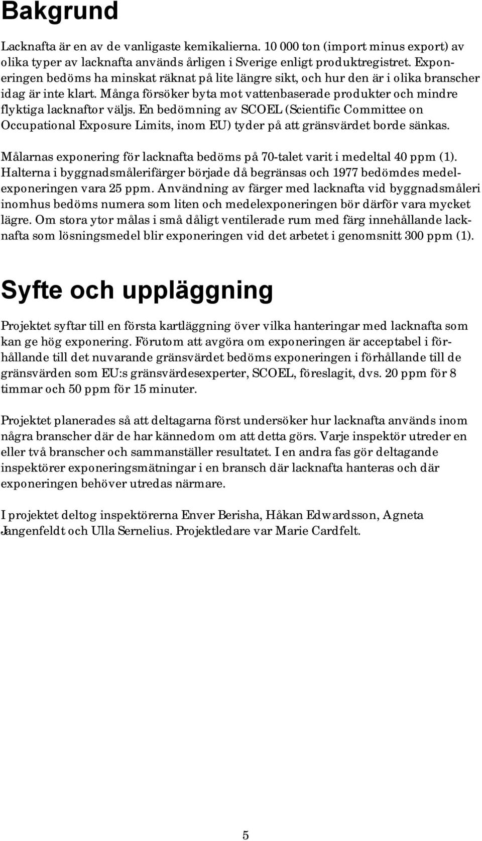 En bedömning av SCOEL (Scientific Committee on Occupational Exposure Limits, inom EU) tyder på att gränsvärdet borde sänkas.