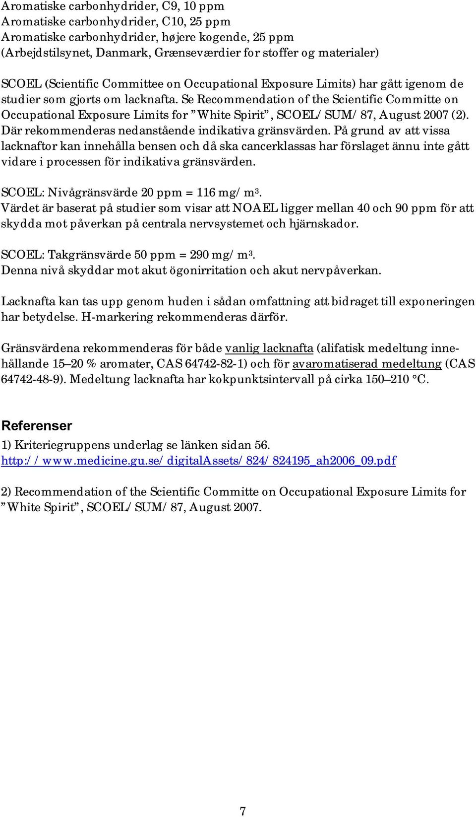 Se Recommendation of the Scientific Committe on Occupational Exposure Limits for White Spirit, SCOEL/SUM/87, August 2007 (2). Där rekommenderas nedanstående indikativa gränsvärden.