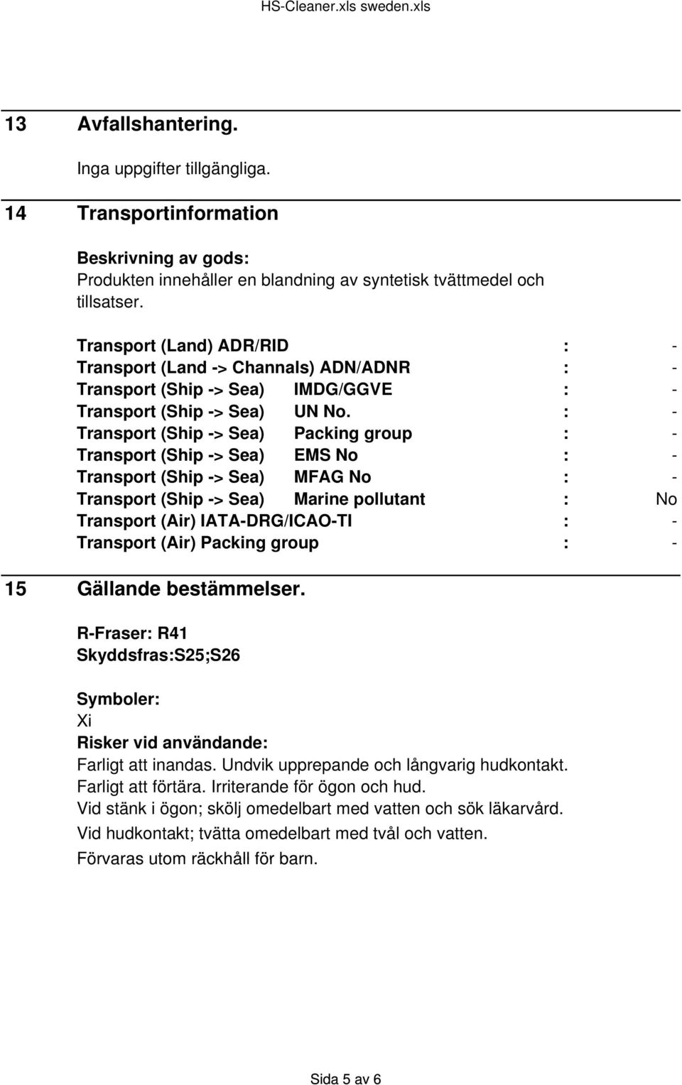 : - Transport (Ship -> Sea) Packing group : - Transport (Ship -> Sea) EMS No : - Transport (Ship -> Sea) MFAG No : - Transport (Ship -> Sea) Marine pollutant : No Transport (Air) IATA-DRG/ICAO-TI : -