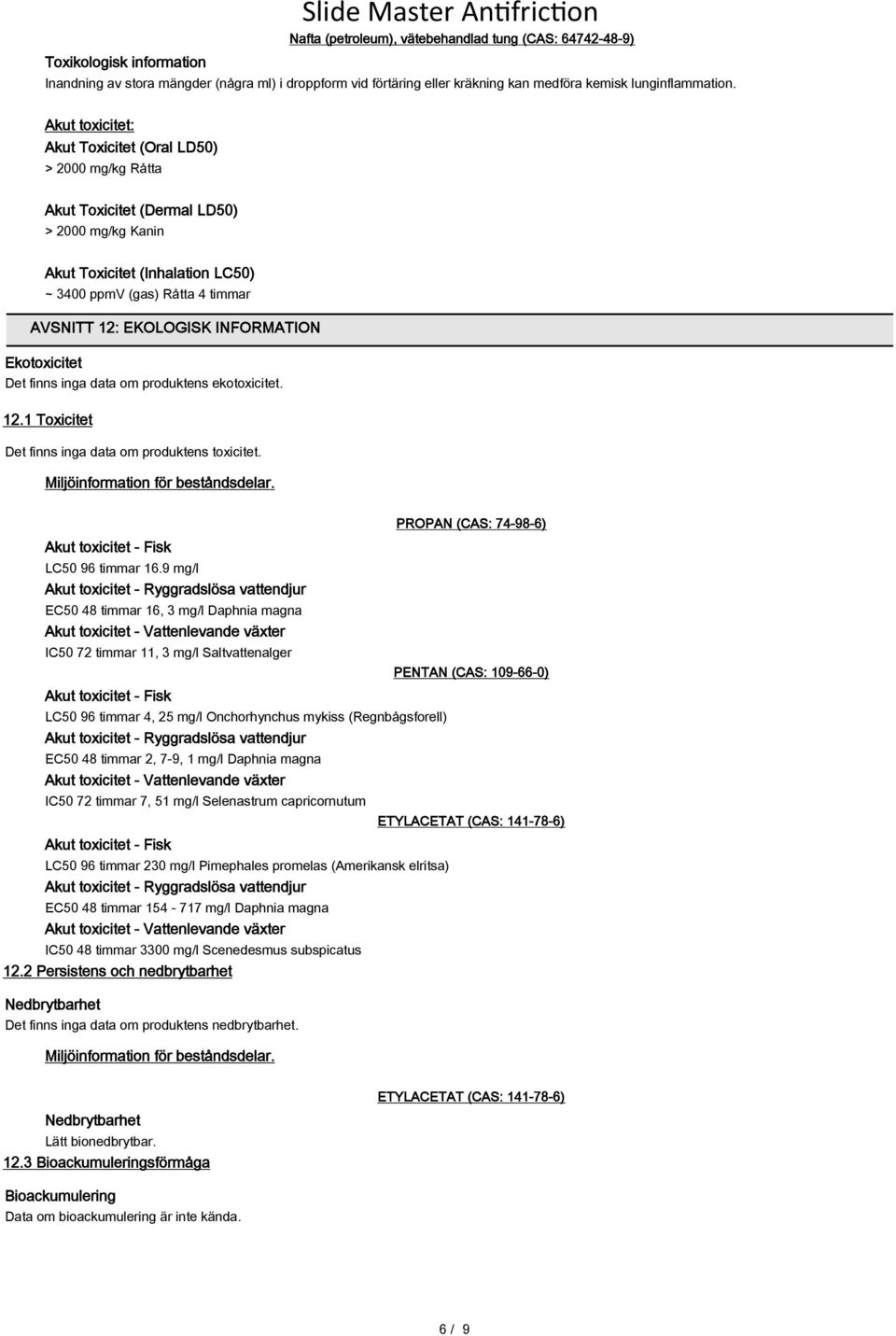 INFORMATION Ekotoxicitet Det finns inga data om produktens ekotoxicitet. 12.1 Toxicitet Det finns inga data om produktens toxicitet. Miljöinformation för beståndsdelar.