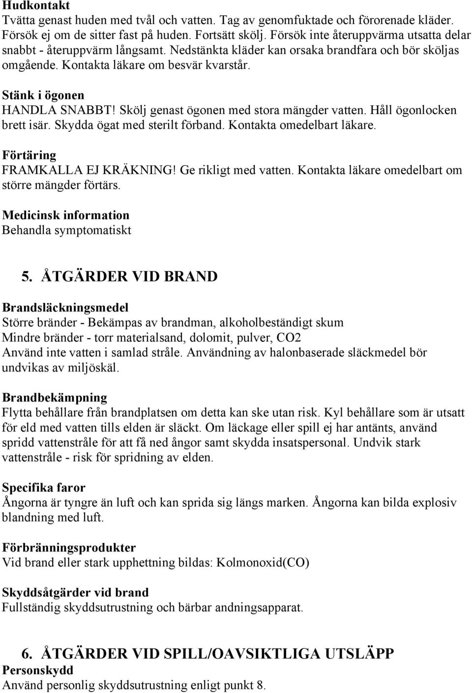 Skölj genast ögonen med stora mängder vatten. Håll ögonlocken brett isär. Skydda ögat med sterilt förband. Kontakta omedelbart läkare. Förtäring FRAMKALLA EJ KRÄKNING! Ge rikligt med vatten.