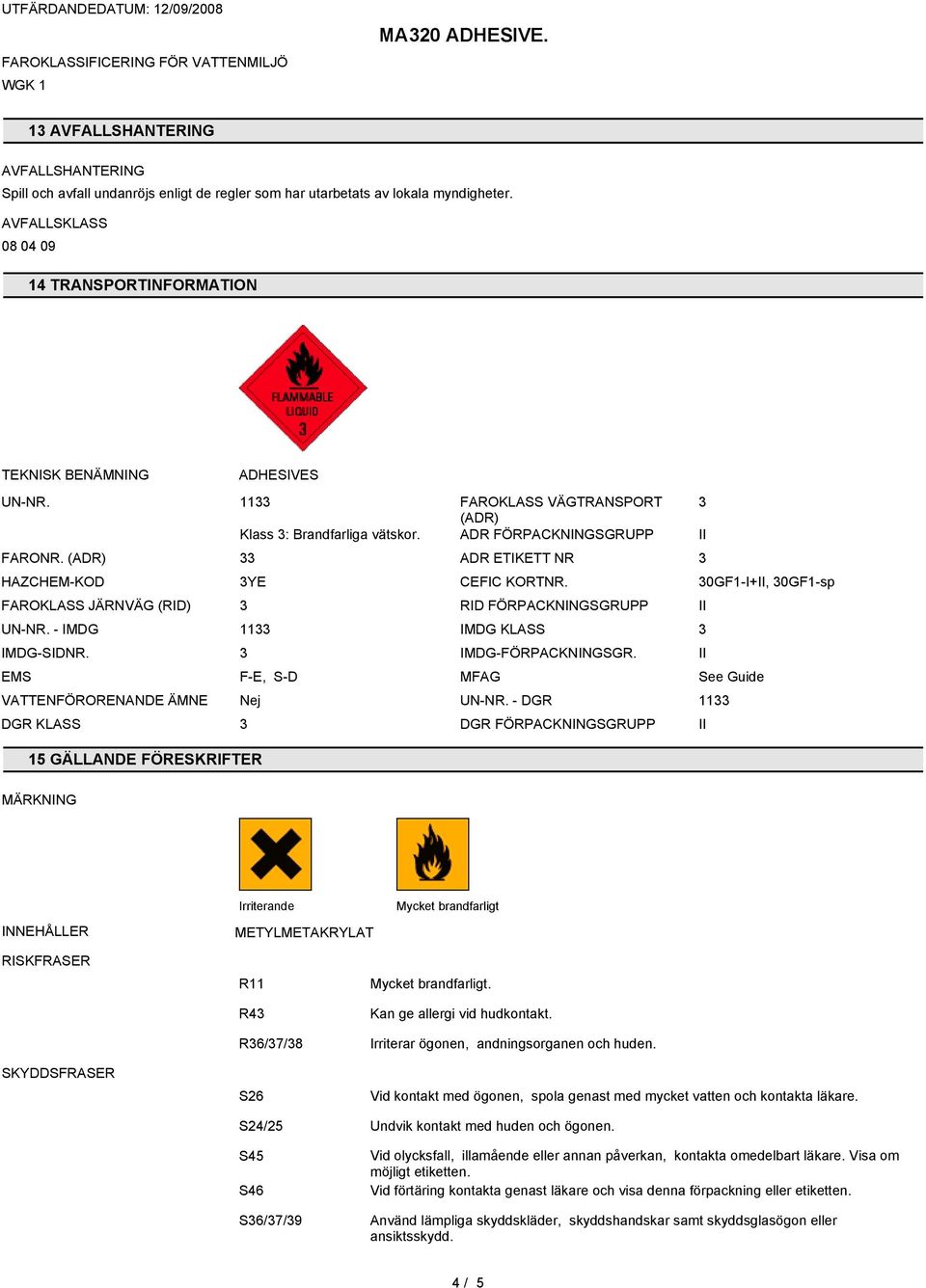 (ADR) ADR ETIKETT NR HAZCHEM-KOD FAROKLASS JÄRNVÄG (RID) YE CEFIC KORTNR. RID FÖRPACKNINGSGRUPP UN-NR. - IMDG 11 IMDG KLASS IMDG-SIDNR. EMS F-E, S-D IMDG-FÖRPACKNINGSGR.