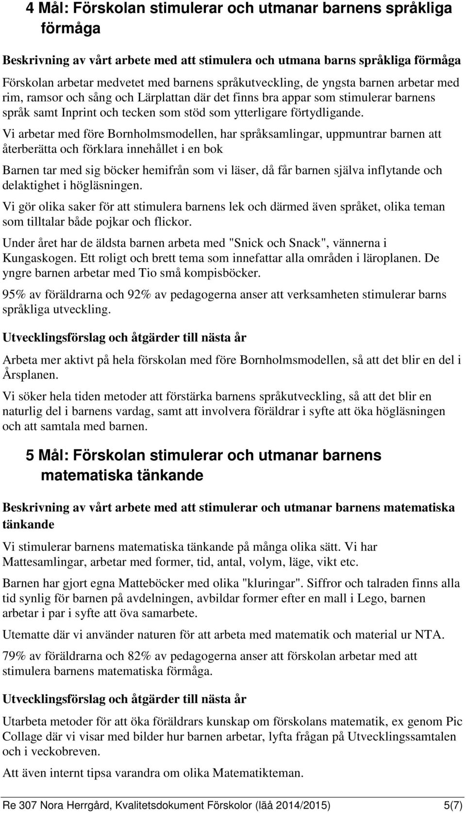 Vi arbetar med före Bornholmsmodellen, har språksamlingar, uppmuntrar barnen att återberätta och förklara innehållet i en bok Barnen tar med sig böcker hemifrån som vi läser, då får barnen själva