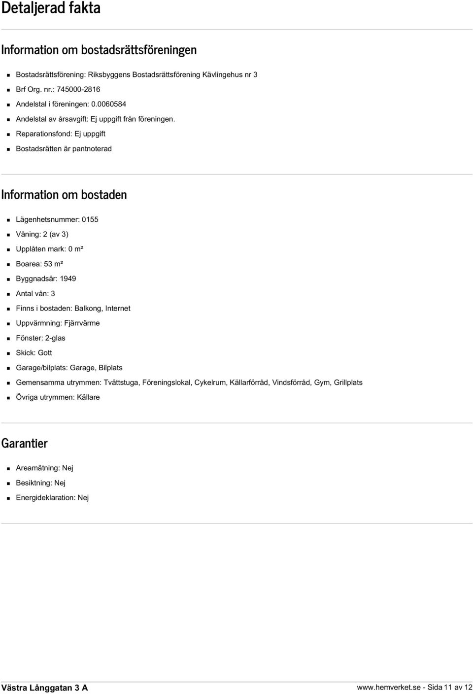 Reparationsfond: Ej uppgift Bostadsrätten är pantnoterad Information om bostaden Lägenhetsnummer: 0155 Våning: 2 (av 3) Upplåten mark: 0 m² Boarea: 53 m² Byggnadsår: 1949 Antal vån: 3 Finns