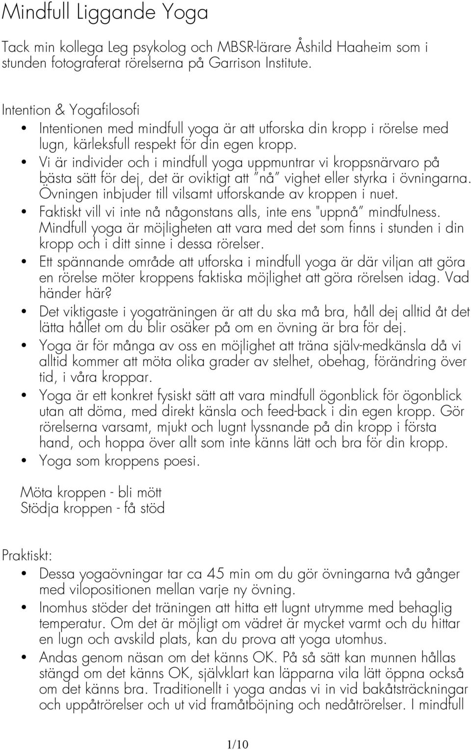 Vi är individer och i mindfull yoga uppmuntrar vi kroppsnärvaro på bästa sätt för dej, det är oviktigt att nå vighet eller styrka i övningarna.