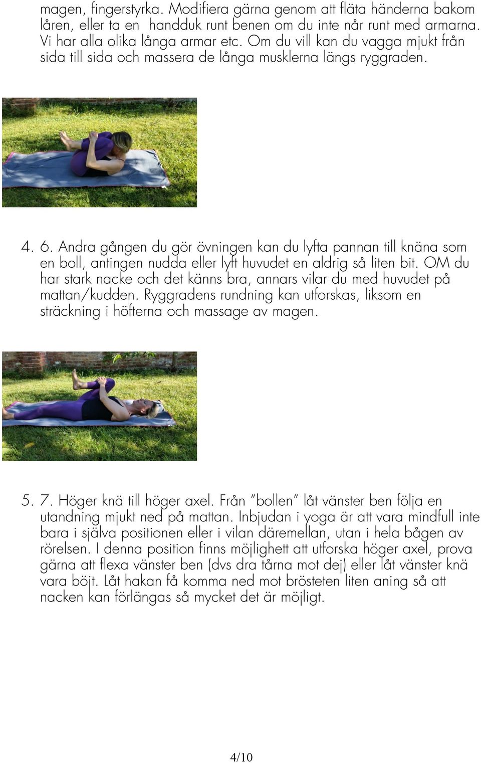 Andra gången du gör övningen kan du lyfta pannan till knäna som en boll, antingen nudda eller lyft huvudet en aldrig så liten bit.