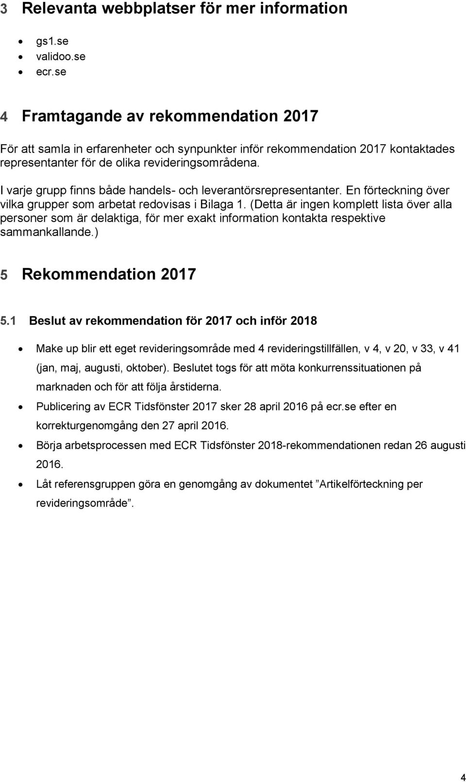 I varje grupp finns både handels- och leverantörsrepresentanter. En förteckning över vilka grupper som arbetat redovisas i Bilaga 1.