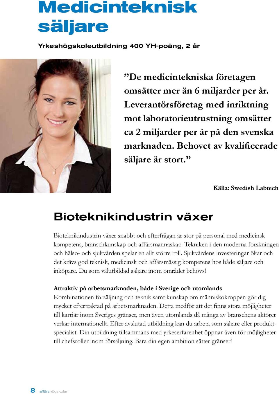 Källa: Swedish Labtech Bioteknikindustrin växer Bioteknikindustrin växer snabbt och efterfrågan är stor på personal med medicinsk kompetens, branschkunskap och affärsmannaskap.