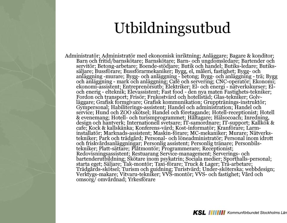 betong; Bygg- och anläggning - trä; Bygg och anläggning - mark och anläggning; Café och servering; CNC-operatör; Ekonomi; ekonomi-assistent; Entreprenörsutb; Elektriker; El- och energi -