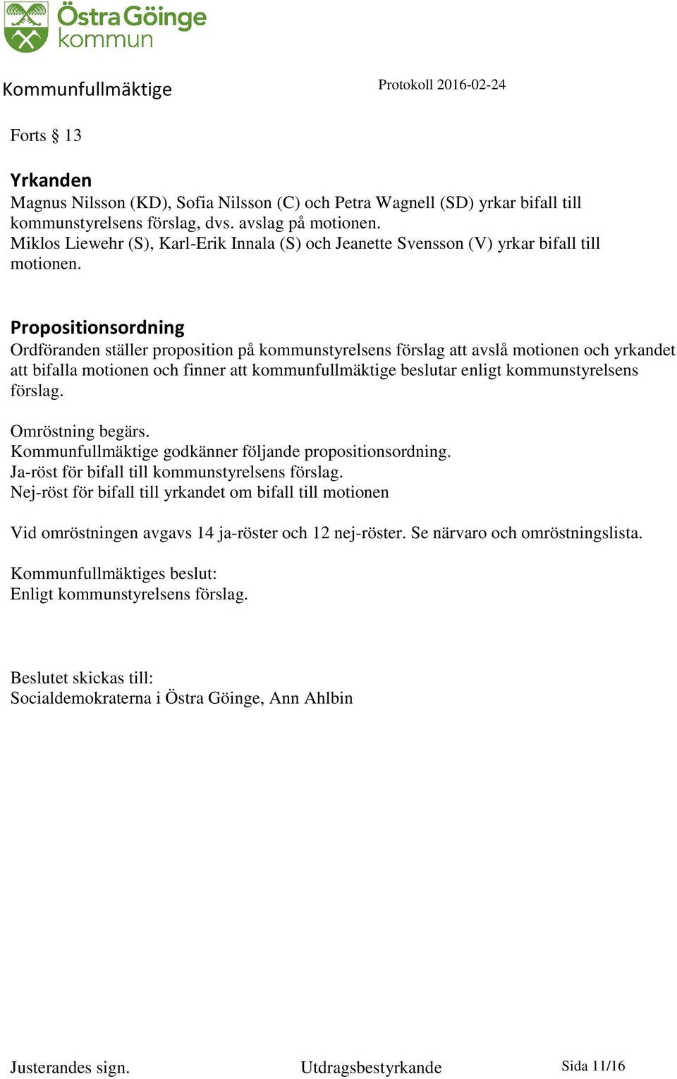 Propositionsordning Ordföranden ställer proposition på kommunstyrelsens förslag att avslå motionen och yrkandet att bifalla motionen och finner att kommunfullmäktige beslutar enligt kommunstyrelsens