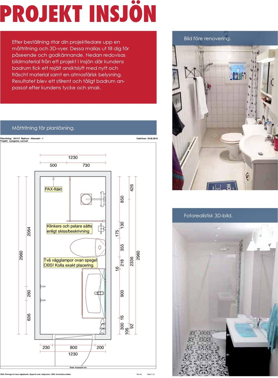 Resultatet blev ett stilrent och tåligt badrum anpassat efter kundens tycke och smak. Bild före renovering. Måttritning för planlösning. Planritning: 101/1/1 Badrum - Alternativ - 1 Utskriven: 19.02.