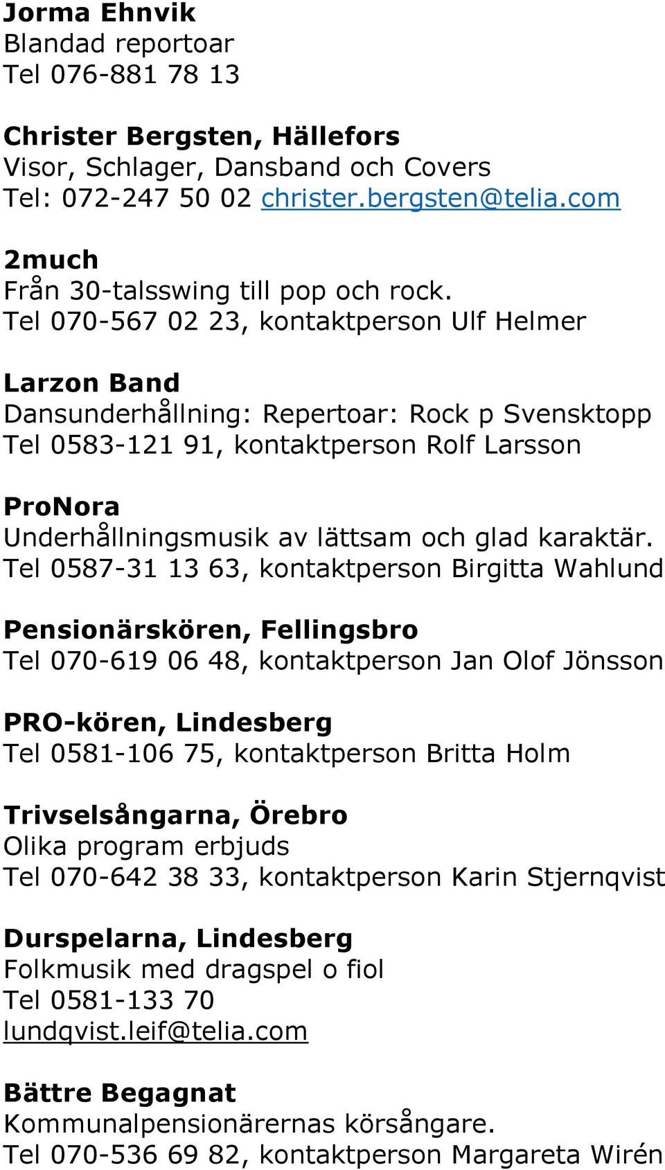 Tel 070-567 02 23, kontaktperson Ulf Helmer Larzon Band Dansunderhållning: Repertoar: Rock p Svensktopp Tel 0583-121 91, kontaktperson Rolf Larsson ProNora Underhållningsmusik av lättsam och glad