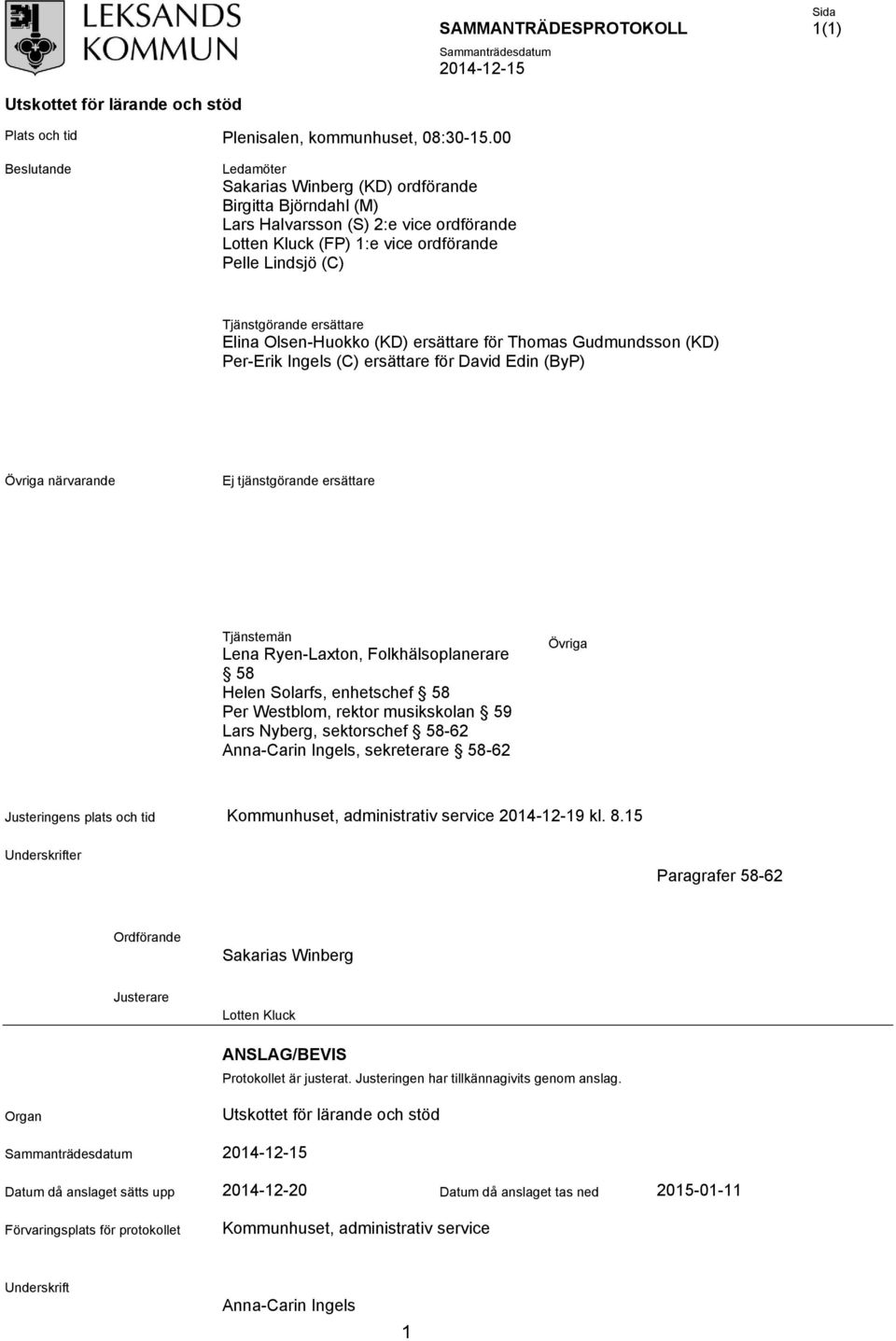 Elina Olsen-Huokko (KD) ersättare för Thomas Gudmundsson (KD) Per-Erik Ingels (C) ersättare för David Edin (ByP) Övriga närvarande Ej tjänstgörande ersättare Tjänstemän Lena Ryen-Laxton,