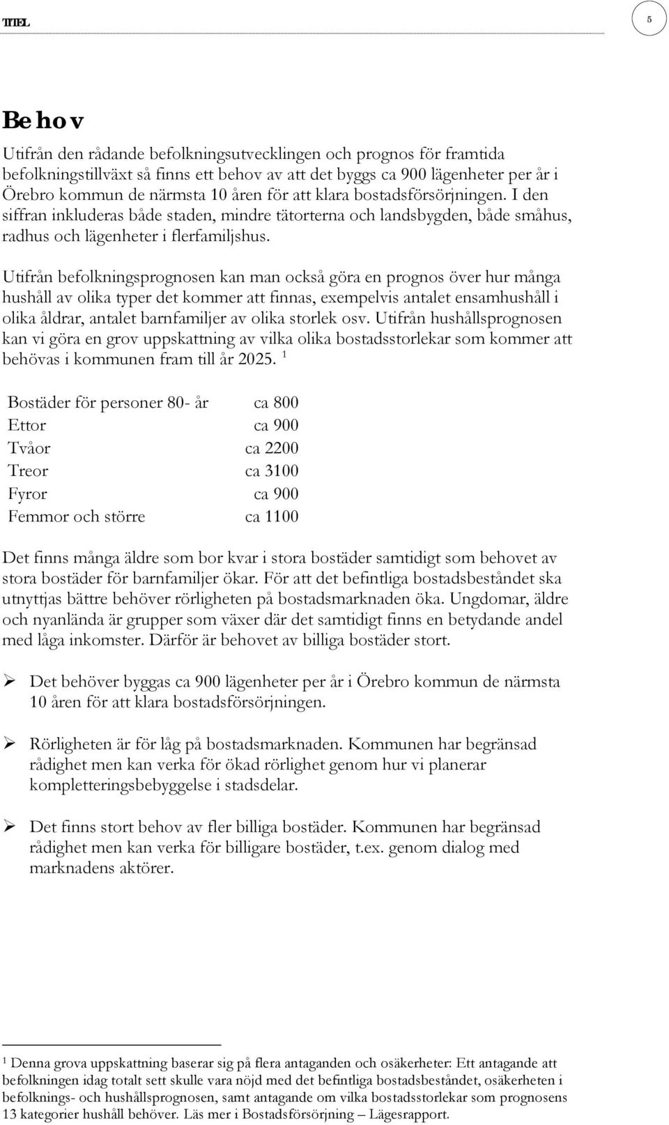 Utifrån befolkningsprognosen kan man också göra en prognos över hur många hushåll av olika typer det kommer att finnas, exempelvis antalet ensamhushåll i olika åldrar, antalet barnfamiljer av olika