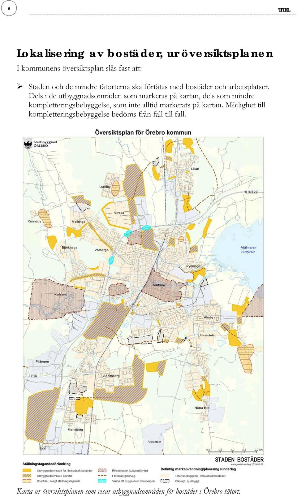 Dels i de utbyggnadsområden som markeras på kartan, dels som mindre kompletteringsbebyggelse, som inte alltid