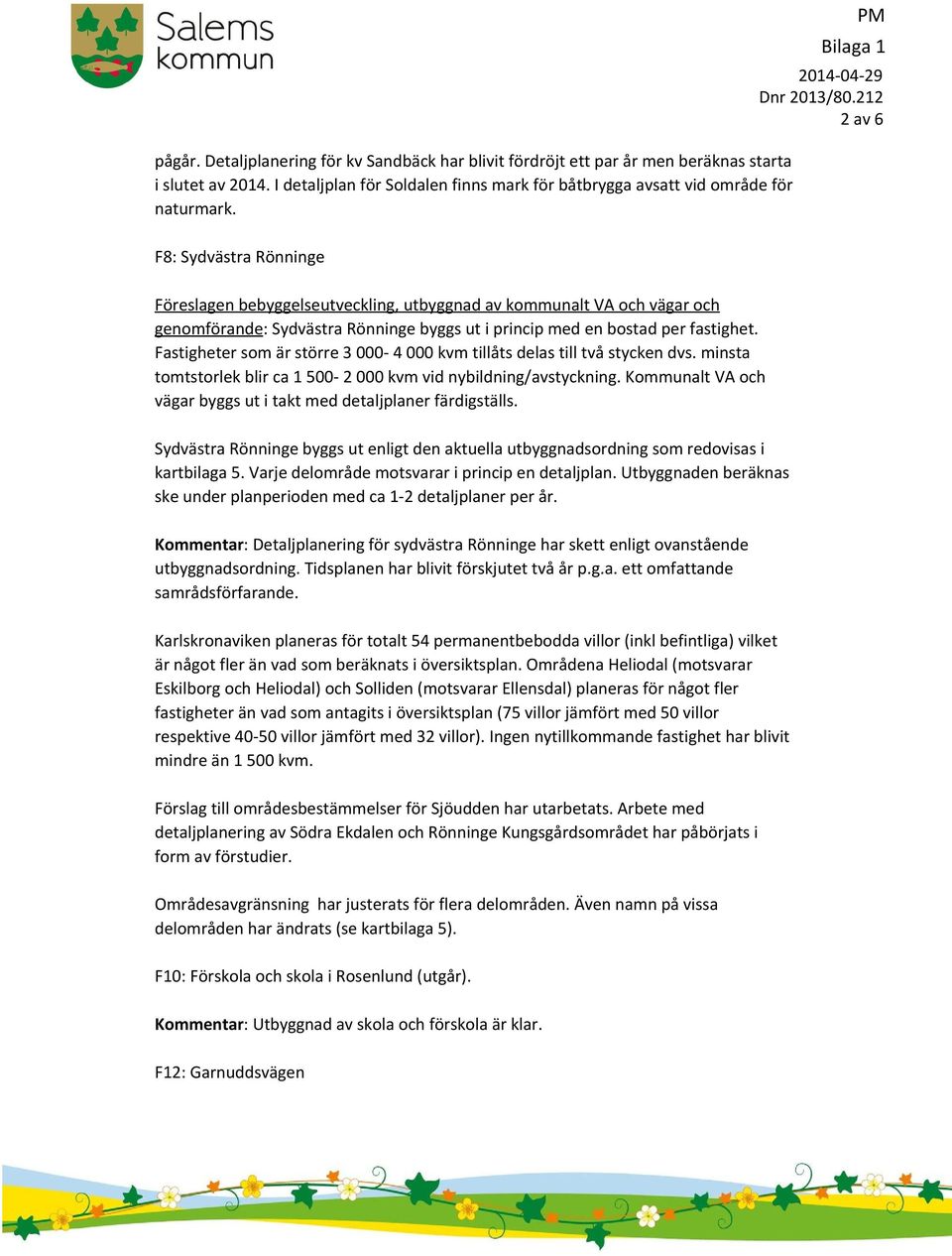Fastigheter som är större 3 000 4 000 kvm tillåts delas till två stycken dvs. minsta tomtstorlek blir ca 1 500 2 000 kvm vid nybildning/avstyckning.