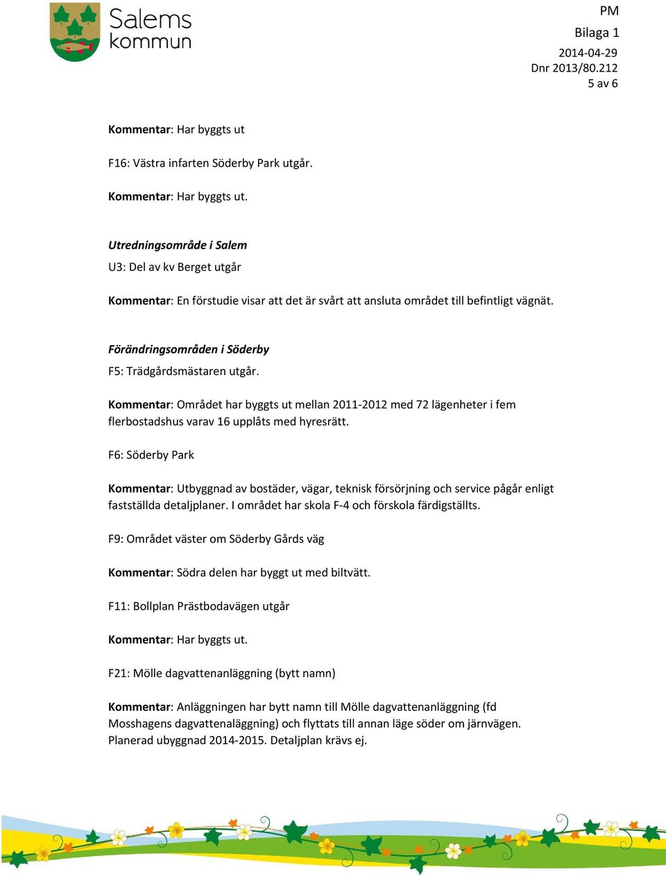 Förändringsområden i Söderby F5: Trädgårdsmästaren utgår. Kommentar : Området har byggts ut mellan 2011 2012 med 72 lägenheter i fem flerbostadshus varav 16 upplåts med hyresrätt.