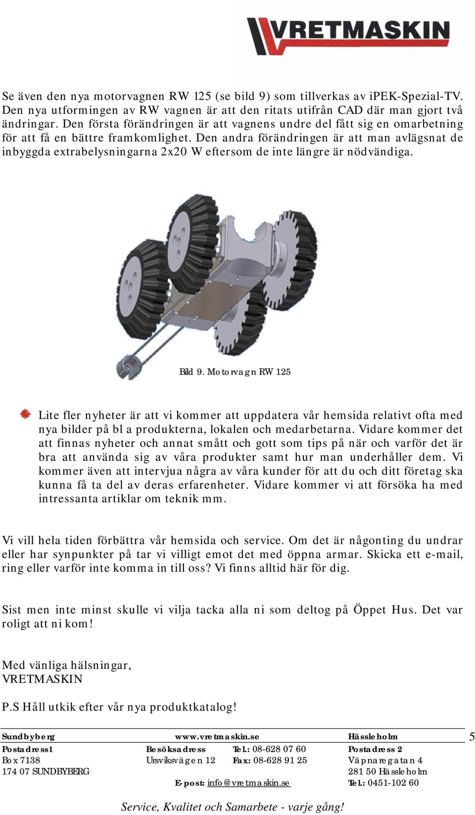 Den andra förändringen är att man avlägsnat de inbyggda extrabelysningarna 2x20 W eftersom de inte längre är nödvändiga. Bild 9.