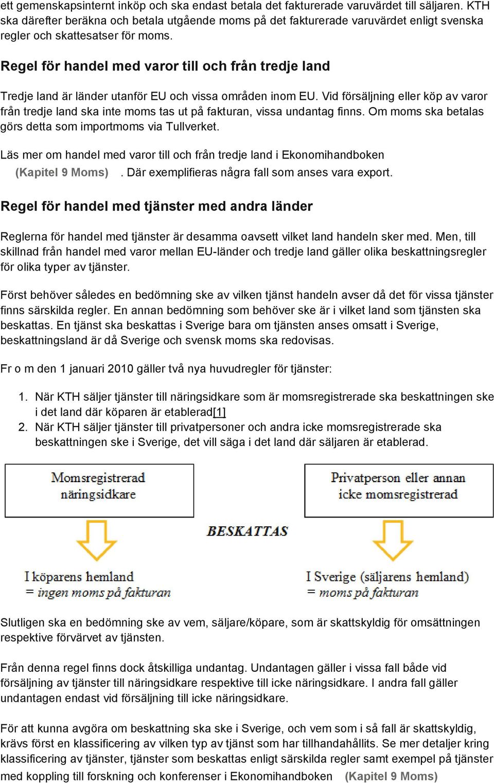 Regel för handel med varor till och från tredje land Tredje land är länder utanför EU och vissa områden inom EU.