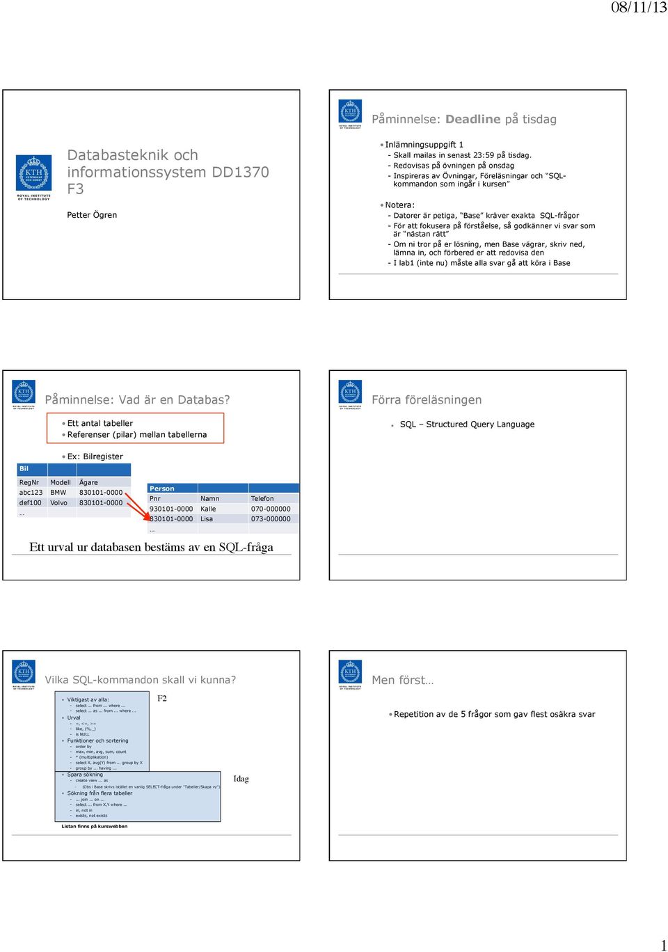 förståelse, så godkänner vi svar som är nästan rätt - Om ni tror på er lösning, men Base vägrar, skriv ned, lämna in, och förbered er att redovisa den - I lab1 (inte nu) måste alla svar gå att köra i