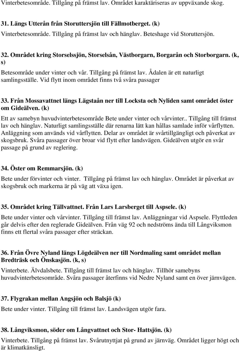 Tillgång på främst lav. Ådalen är ett naturligt samlingsställe. Vid flytt inom området finns två svåra passager 33.