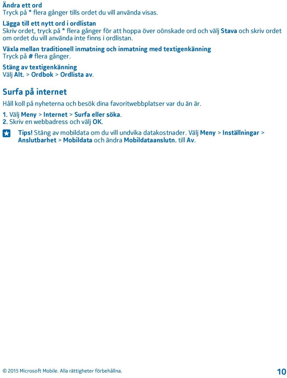 ordlistan. Växla mellan traditionell inmatning och inmatning med textigenkänning Tryck på # flera gånger. Stäng av textigenkänning Välj Alt. > Ordbok > Ordlista av.