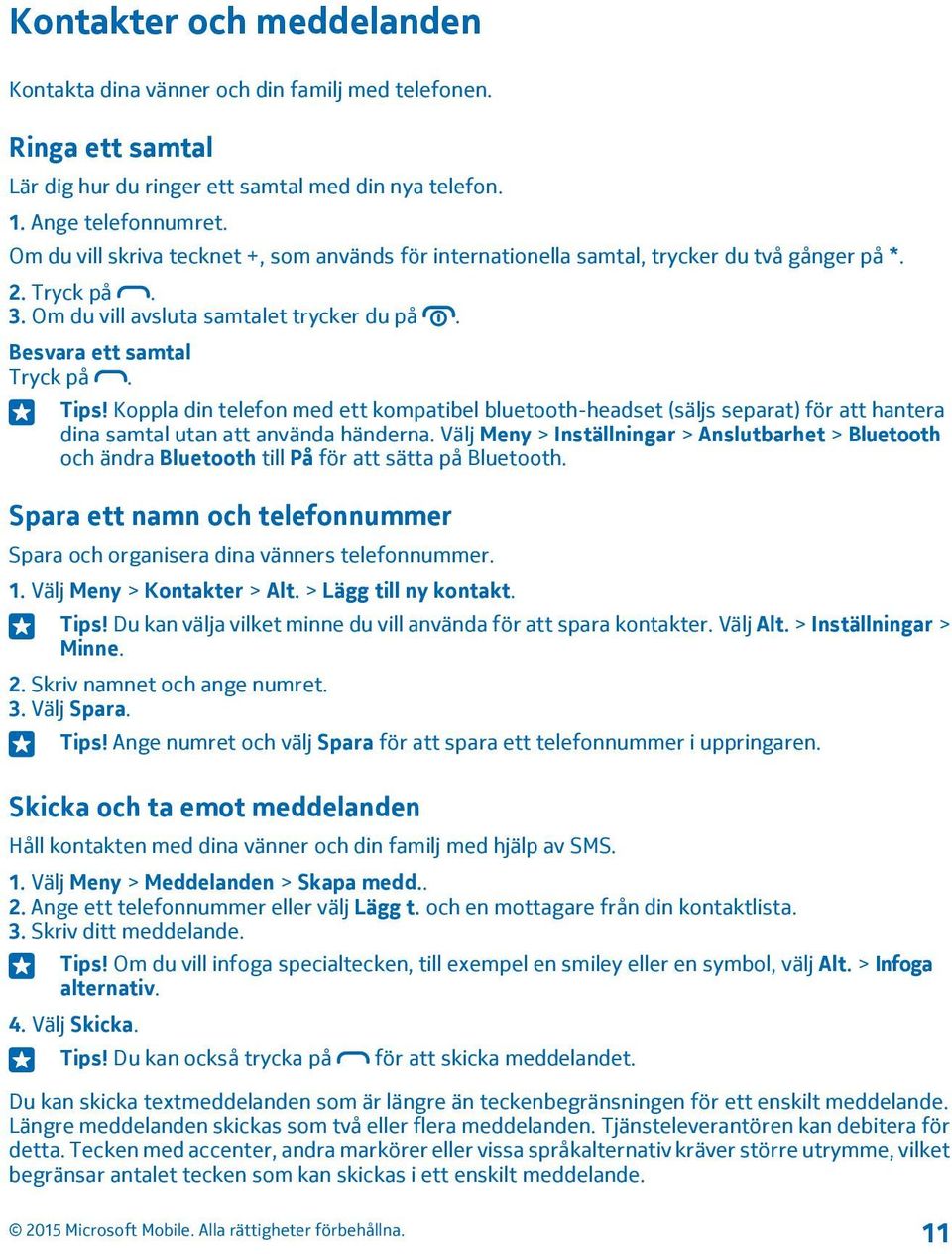 Koppla din telefon med ett kompatibel bluetooth-headset (säljs separat) för att hantera dina samtal utan att använda händerna.