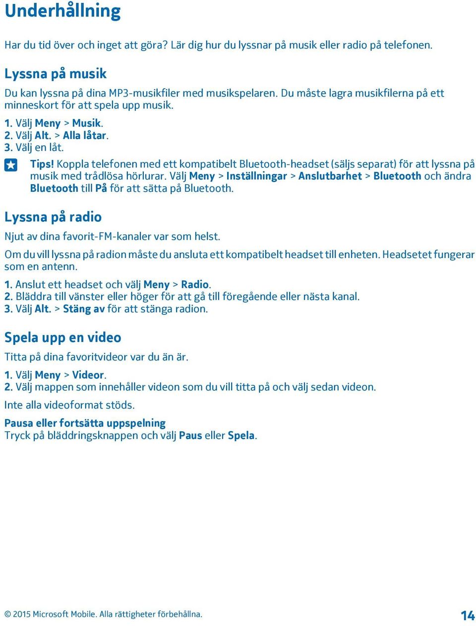 Koppla telefonen med ett kompatibelt Bluetooth-headset (säljs separat) för att lyssna på musik med trådlösa hörlurar.