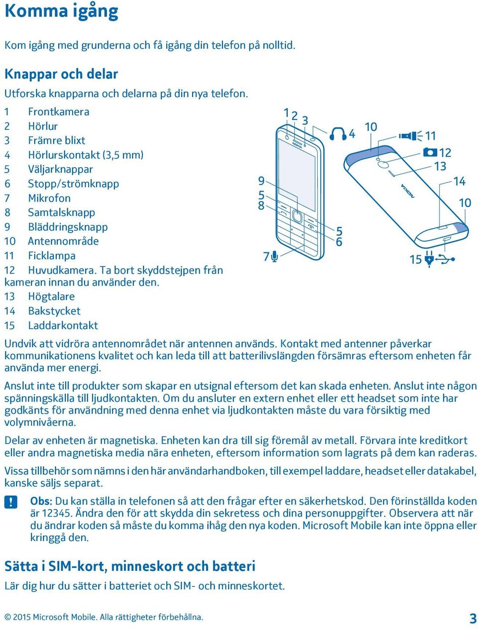 Ta bort skyddstejpen från kameran innan du använder den. 13 Högtalare 14 Bakstycket 15 Laddarkontakt Undvik att vidröra antennområdet när antennen används.