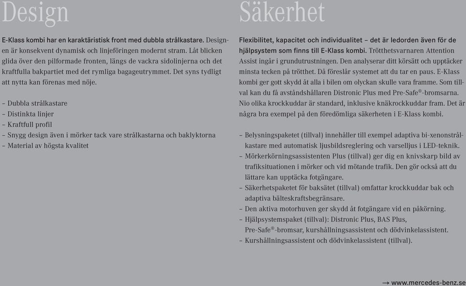 Dubbla strålkastare Distinkta linjer Kraftfull profil Snygg design även i mörker tack vare strålkastarna och baklyktorna Material av högsta kvalitet Flexibilitet, kapacitet och individualitet det är