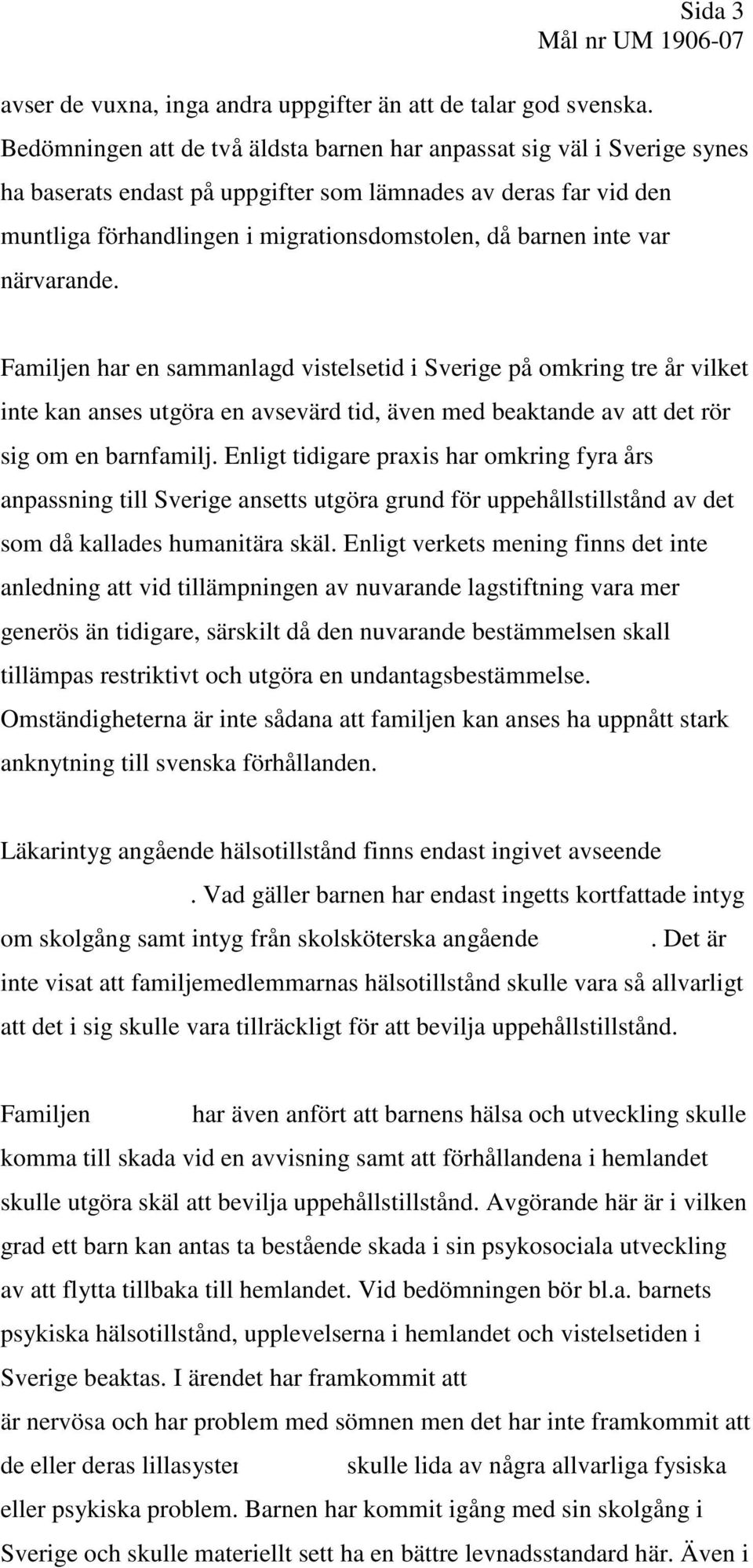 inte var närvarande. Familjen har en sammanlagd vistelsetid i Sverige på omkring tre år vilket inte kan anses utgöra en avsevärd tid, även med beaktande av att det rör sig om en barnfamilj.