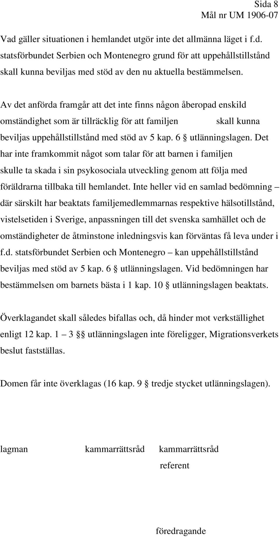 Det har inte framkommit något som talar för att barnen i familjen skulle ta skada i sin psykosociala utveckling genom att följa med föräldrarna tillbaka till hemlandet.