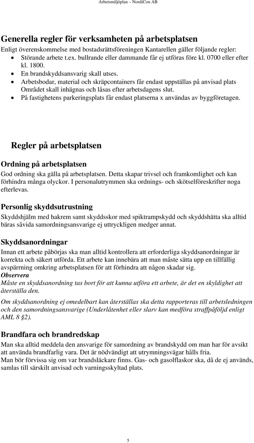 Arbetsbodar, material och skräpcontainers får endast uppställas på anvisad plats Området skall inhägnas och låsas efter arbetsdagens slut.