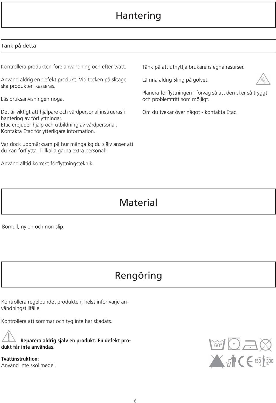 Tänk på att utnyttja brukarens egna resurser. Lämna aldrig Sling på golvet. Planera förflyttningen i förväg så att den sker så tryggt och problemfritt som möjligt.