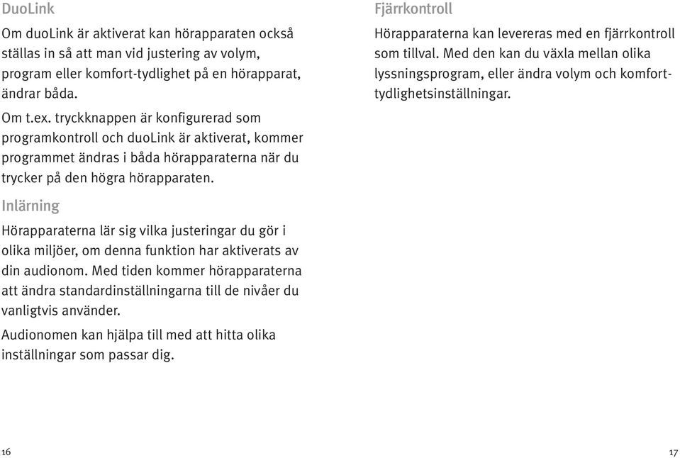 Inlärning Hörapparaterna lär sig vilka justeringar du gör i olika miljöer, om denna funktion har aktiverats av din audionom.