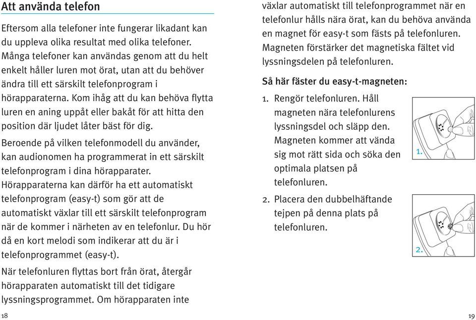 Kom ihåg att du kan behöva flytta luren en aning uppåt eller bakåt för att hitta den position där ljudet låter bäst för dig.