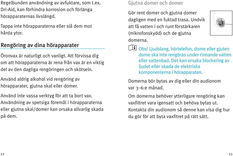 Använd aldrig alkohol vid rengöring av hörapparater, gjutna skal eller domer. Använd inte vassa verktyg för att ta bort vax.