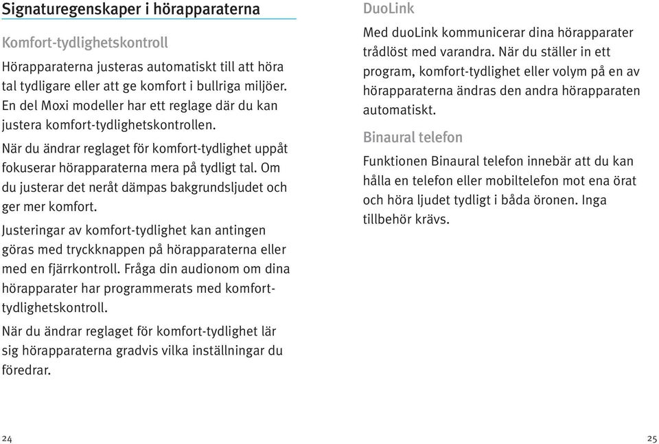 Om du justerar det neråt dämpas bakgrundsljudet och ger mer komfort. Justeringar av komfort-tydlighet kan antingen göras med tryckknappen på hörapparaterna eller med en fjärrkontroll.