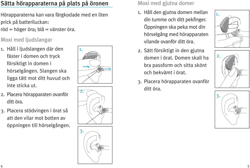 Placera stödvingen i örat så att den vilar mot botten av öppningen till hörselgången. 1. 2. 3. Moxi med gjutna domer 1. Håll den gjutna domen mellan din tumme och ditt pekfinger.