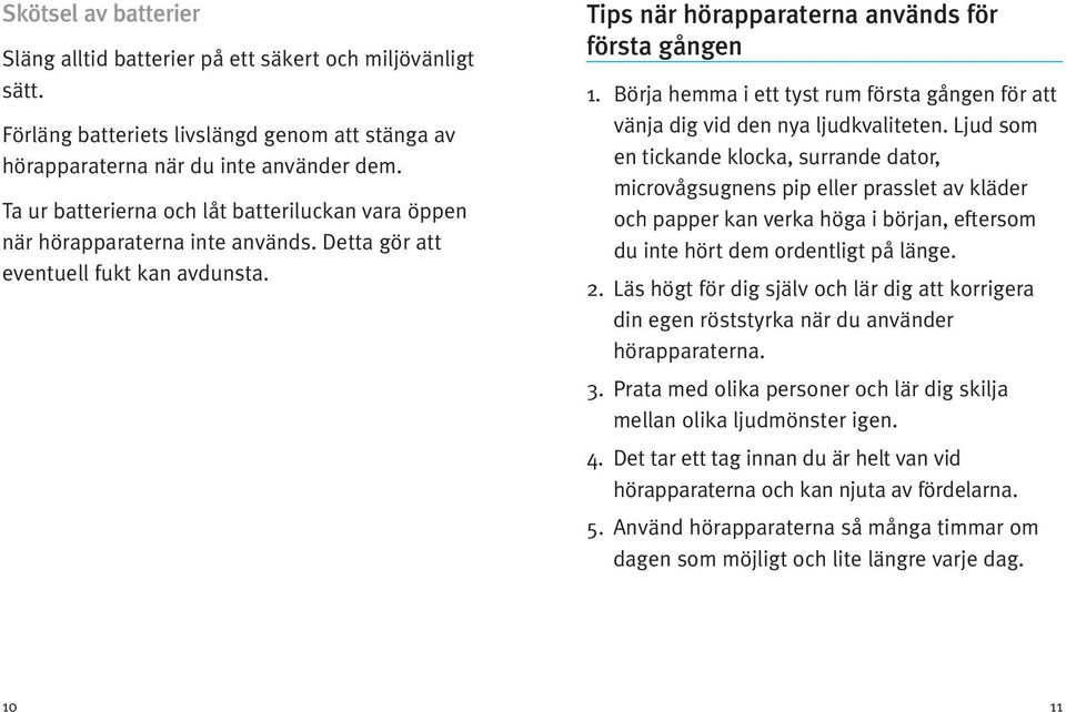 Börja hemma i ett tyst rum första gången för att vänja dig vid den nya ljudkvaliteten.