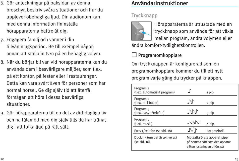 När du börjar bli van vid hörapparaterna kan du använda dem i besvärligare miljöer, som t.ex. på ett kontor, på fester eller i restauranger.
