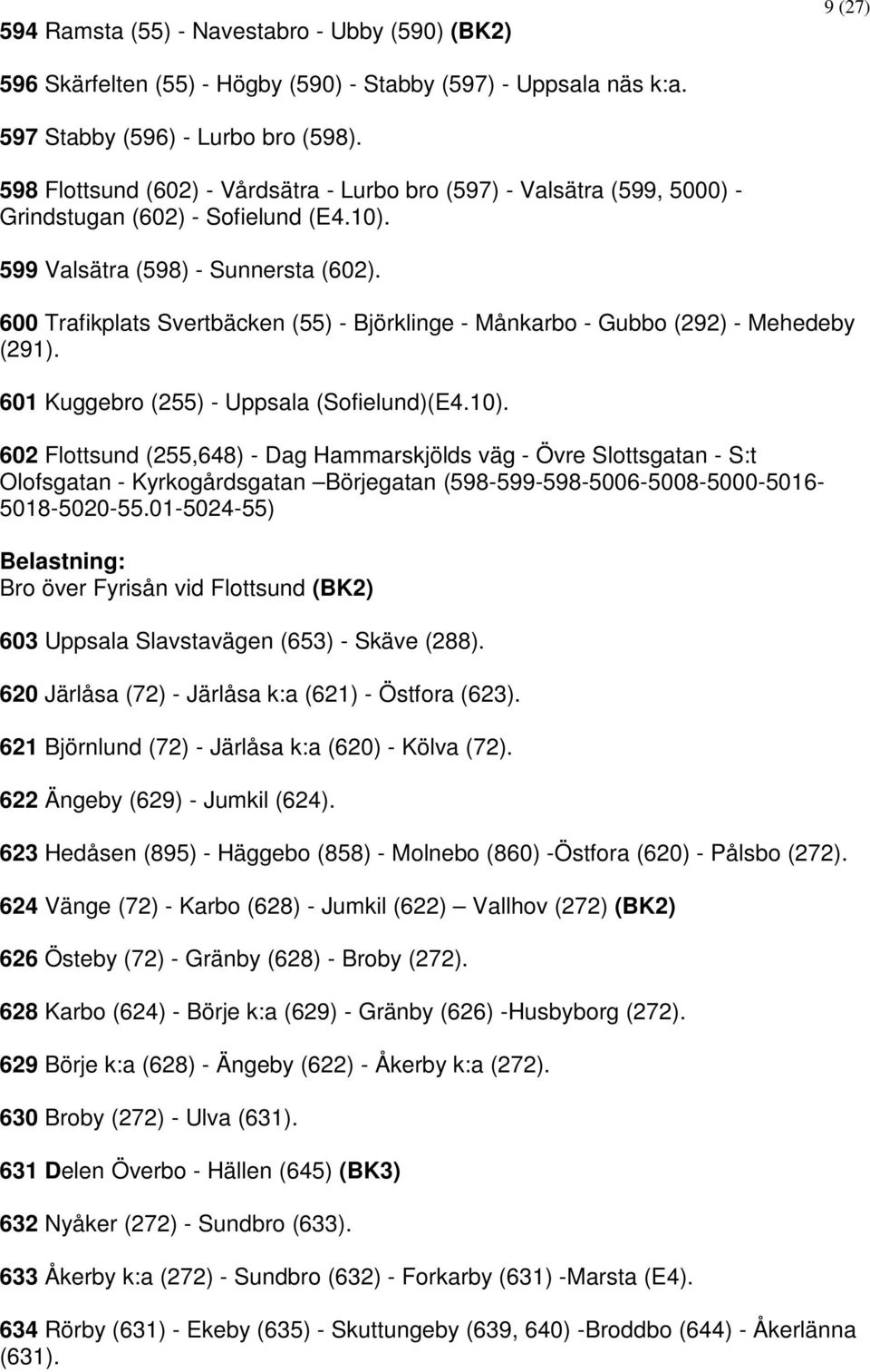 600 Trafikplats Svertbäcken (55) - Björklinge - Månkarbo - Gubbo (292) - Mehedeby (291). 601 Kuggebro (255) - Uppsala (Sofielund)(E4.10).