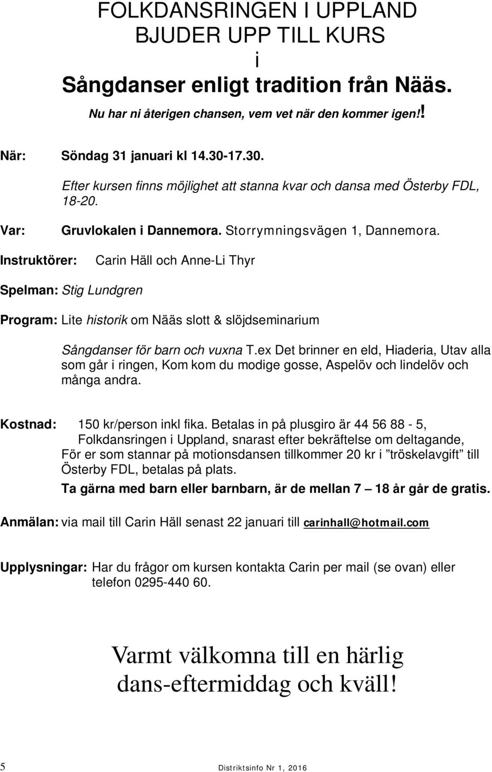 Instruktörer: Carin Häll och Anne-Li Thyr Spelman: Stig Lundgren Program: Lite historik om Nääs slott & slöjdseminarium Sångdanser för barn och vuxna T.