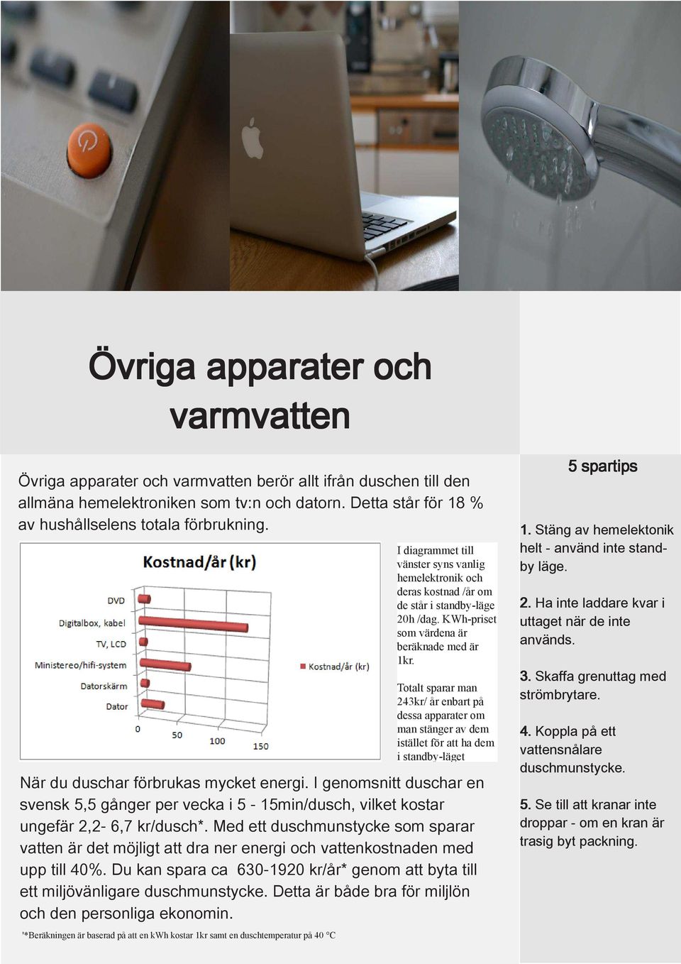 Med ett duschmunstycke som sparar vatten är det möjligt att dra ner energi och vattenkostnaden med upp till 40%. Du kan spara ca 630-1920 kr/år* genom att byta till ett miljövänligare duschmunstycke.