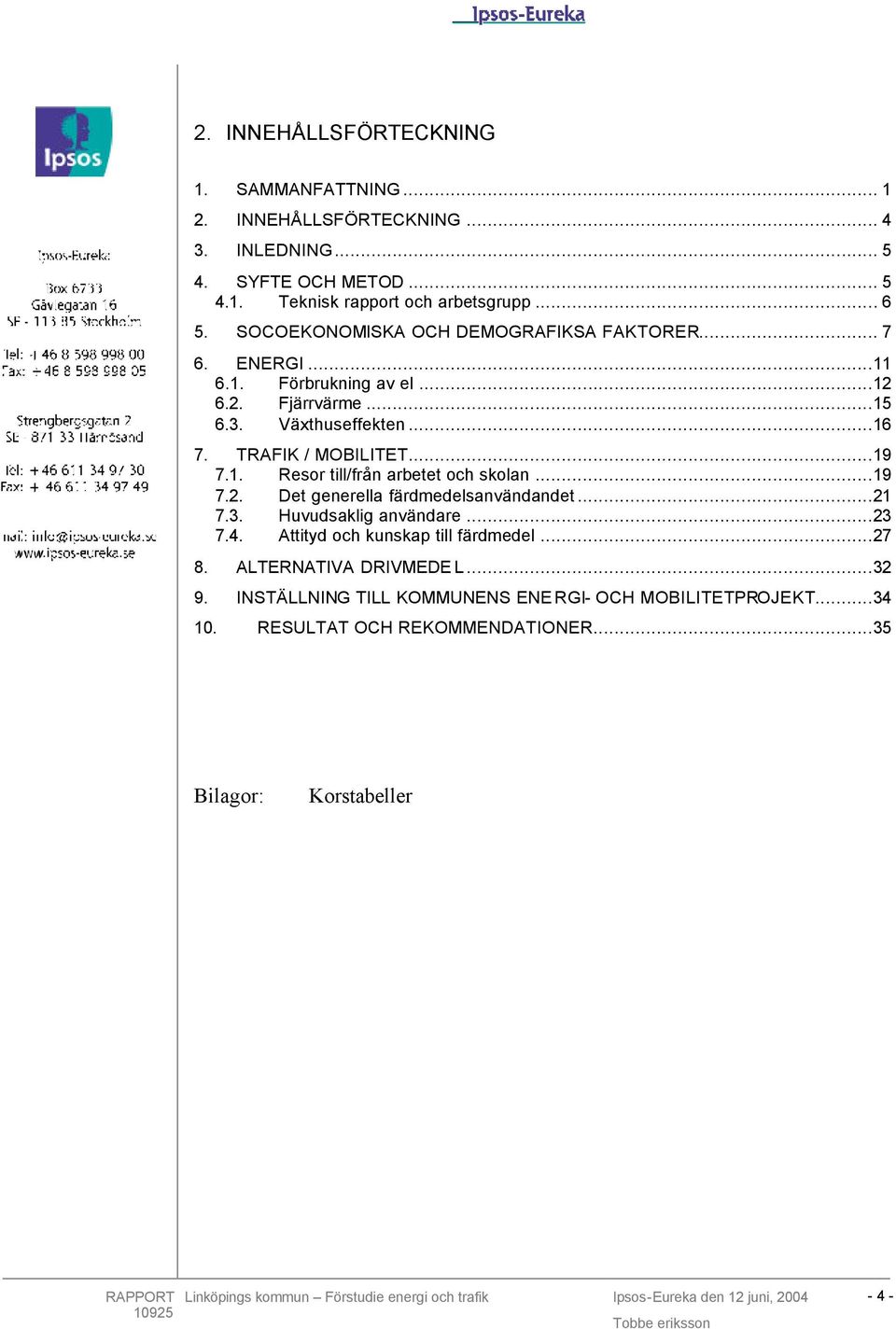 1. Resor till/från arbetet och skolan...19 7.2. Det generella färdmedelsanvändandet...21 7.3. Huvudsaklig användare...23 7.4. Attityd och kunskap till färdmedel.