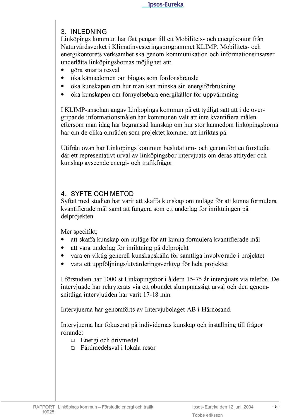 öka kunskapen om hur man kan minska sin energiförbrukning öka kunskapen om förnyelsebara energikällor för uppvärmning I KLIMP-ansökan angav Linköpings kommun på ett tydligt sätt att i de övergripande