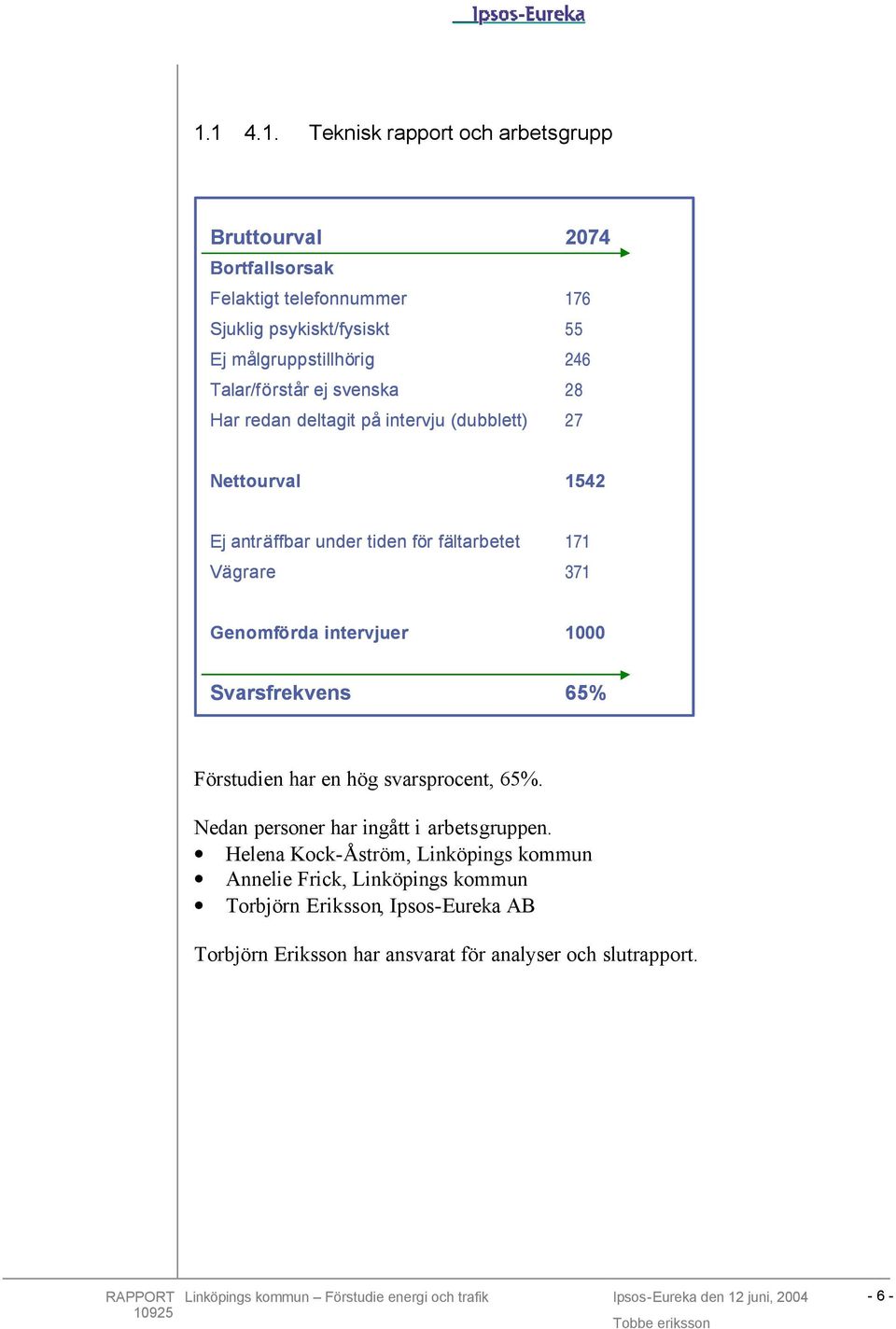 Vägrare 171 371 Genomförda intervjuer 1000 Svarsfrekvens 65% Förstudien har en hög svarsprocent, 65%. Nedan personer har ingått i arbetsgruppen.